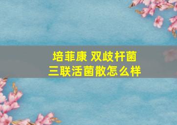 培菲康 双歧杆菌三联活菌散怎么样